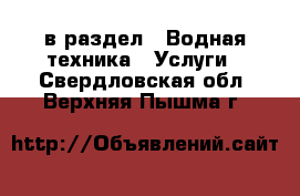  в раздел : Водная техника » Услуги . Свердловская обл.,Верхняя Пышма г.